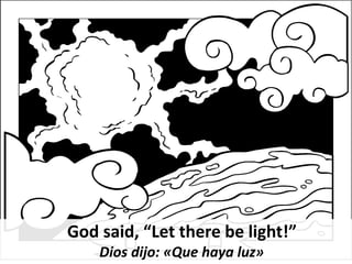 God said, “Let there be light!”
Dios dijo: «Que haya luz»
 