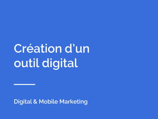 1
Digital & Mobile Marketing
Création d’un
outil digital
 