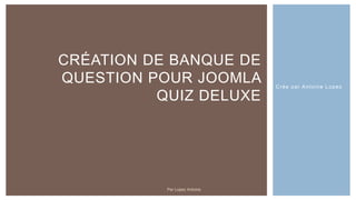 Crée par Antoine Lopez
CRÉATION DE BANQUE DE
QUESTION POUR JOOMLA
QUIZ DELUXE
Par Lopez Antoine
 