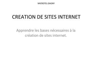 CREATION DE SITES INTERNET Apprendre les bases nécessaires à la création de sites internet. MICROTEL GAGNY  