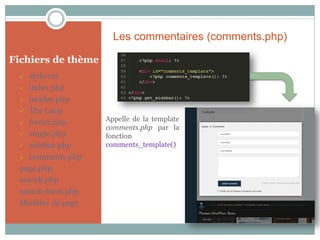 Les commentaires (comments.php)

Fichiers de thème
   style.css
  index.php

  header.php

  The Loop

  footer.php
                    Appelle de la template
                    comments.php par la
  single.php       fonction
  sidebar.php      comments_template()
  comments.php

 page.php
 search.php
 search-form.php
 Modèles de page
 