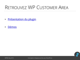 RETROUVEZ WP CUSTOMER AREA
• Présentation du plugin
• Démos
WPMX Day 2015 Conception d’espaces privés avec WordPress
 