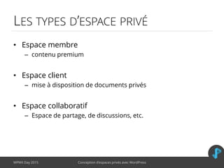 LES TYPES D’ESPACE PRIVÉ
• Espace membre
– contenu premium
• Espace client
– mise à disposition de documents privés
• Espa...