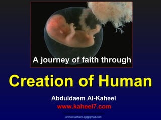 A journey of faith through

Creation of Human
      Abduldaem Al-Kaheel
       www.kaheel7.com
         Translated by :Ahmed Adham
          ahmed.adham.eg@gmail.com
 