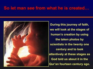 So let man see from what he is created…So let man see from what he is created…
During this journey of faith,
we will look at the stages of
human’s creation by using
the taken photos by
scientists in the twenty one
century and to look
attentively at these stages as
God told us about it in the
Qur’an fourteen century ago.
 