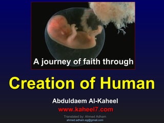 A journey of faith throughA journey of faith through
Creation of HumanCreation of Human
Abduldaem Al-Kaheel
www.kaheel7.comwww.kaheel7.com
Translated by: Ahmed Adham
ahmed.adham.eg@gmail.com
 