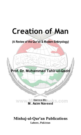 Creation of Man
(A Review of the Qur'an & Modern Embryology)
Prof. Dr. Muhammad Tahir-ul-Qadri
EDITED BY:
M. Asim Naveed
Minhaj-ul-Qur'an Publications
Lahore, Pakistan
 