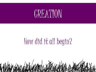 CREATION How did it all begin? 