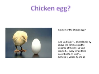 Chicken or the chicken egg? And God said: “... and let birds fly above the earth across the expanse of the sky. So God created ... every winged bird according to its kind”... Genesis 1, verses 20 and 21 