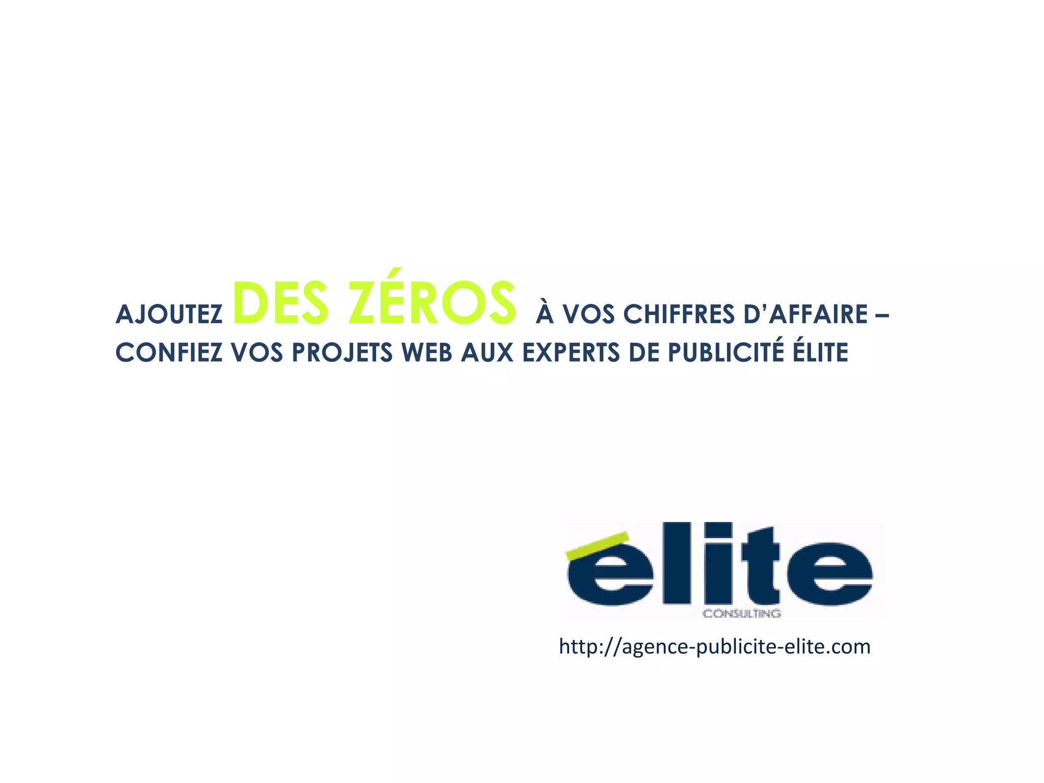 AJOUTEZ DES ZÉROS À VOS CHIFFRES D’AFFAIRE –CONFIEZ VOS PROJETS WEB AUX EXPERTS DE PUBLICITÉ ÉLITE http://agence-publicite-elite.com