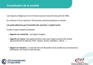 Constitution de la société

Les majeurs protégés par la loi et mineurs peuvent souscrire des parts de SARL.
Au minimum 2 et au maximum 100 associés, personne physique ou morale.
Les parts détenues par l’ensemble des associés = capital social
Il existe 3 types d’apports possibles :
• Apports en numéraire : tout apport d’argent
• Apports en nature: tout apport de biens autre que l’argent pouvant être évalué
pécuniairement et cédé (ex: FDC, marque, brevet, ordinateur, voiture…).

• Apport en industrie : un associé met à la disposition de la société ses connaissances
techniques, son travail ou ses services.

 