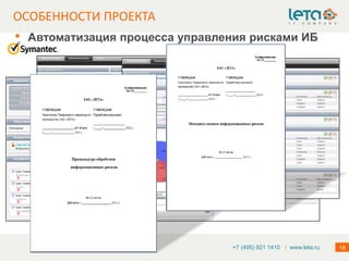 ОСОБЕННОСТИ ПРОЕКТА
•   Автоматизация процесса управления рисками ИБ




                                   +7 (495) 921 1410 / www.leta.ru   18
 