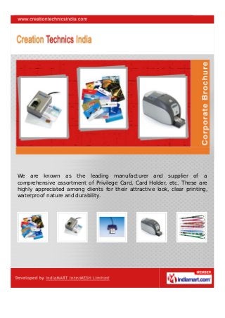 We are known as the leading manufacturer and supplier of a
comprehensive assortment of Privilege Card, Card Holder, etc. These are
highly appreciated among clients for their attractive look, clear printing,
waterproof nature and durability.
 