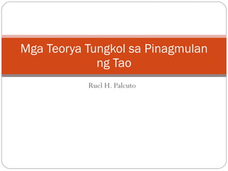Ruel H. Palcuto Mga Teorya Tungkol sa Pinagmulan ng Tao 