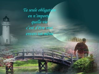 Ta seule obligation
en n’importe
quelle vie
c’est d’être vrai
envers toi-même …
 