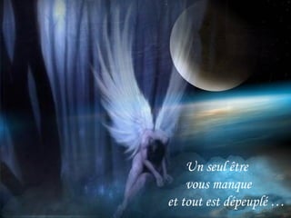 Un seul être
vous manque
et tout est dépeuplé …
 