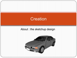 Creation

About : the sketchup design
 
