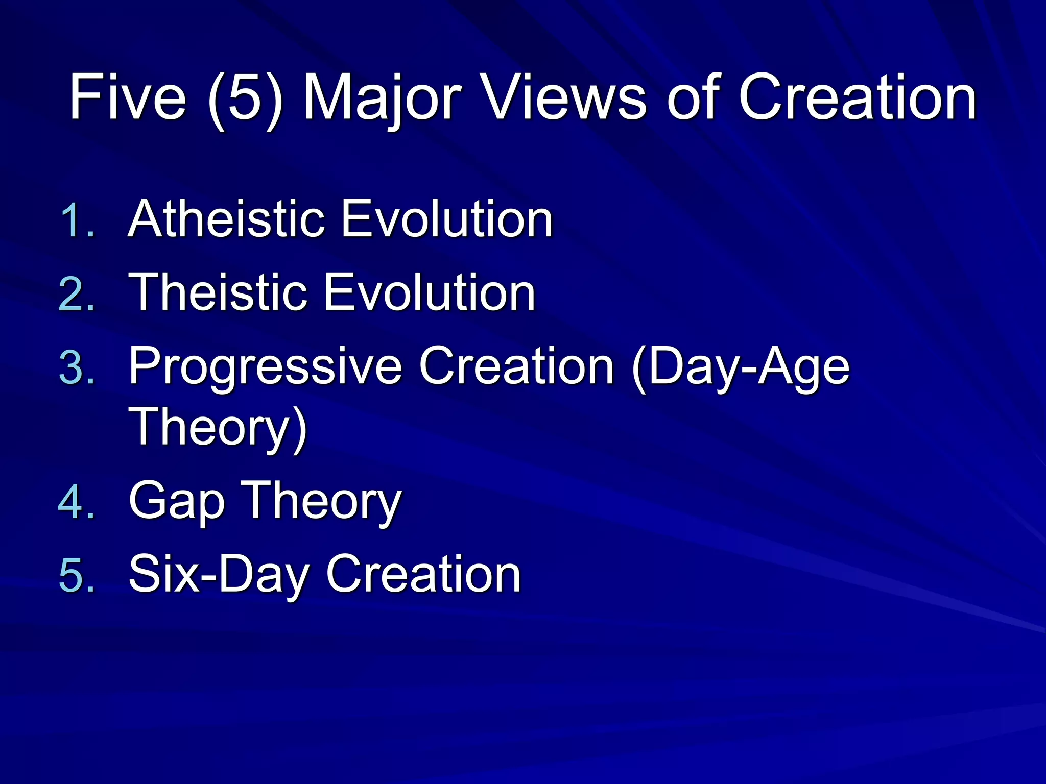 Five (5) Major Views of Creation
1. Atheistic Evolution
2. Theistic Evolution
3. Progressive Creation (Day-Age
Theory)
4. Gap Theory
5. Six-Day Creation
 