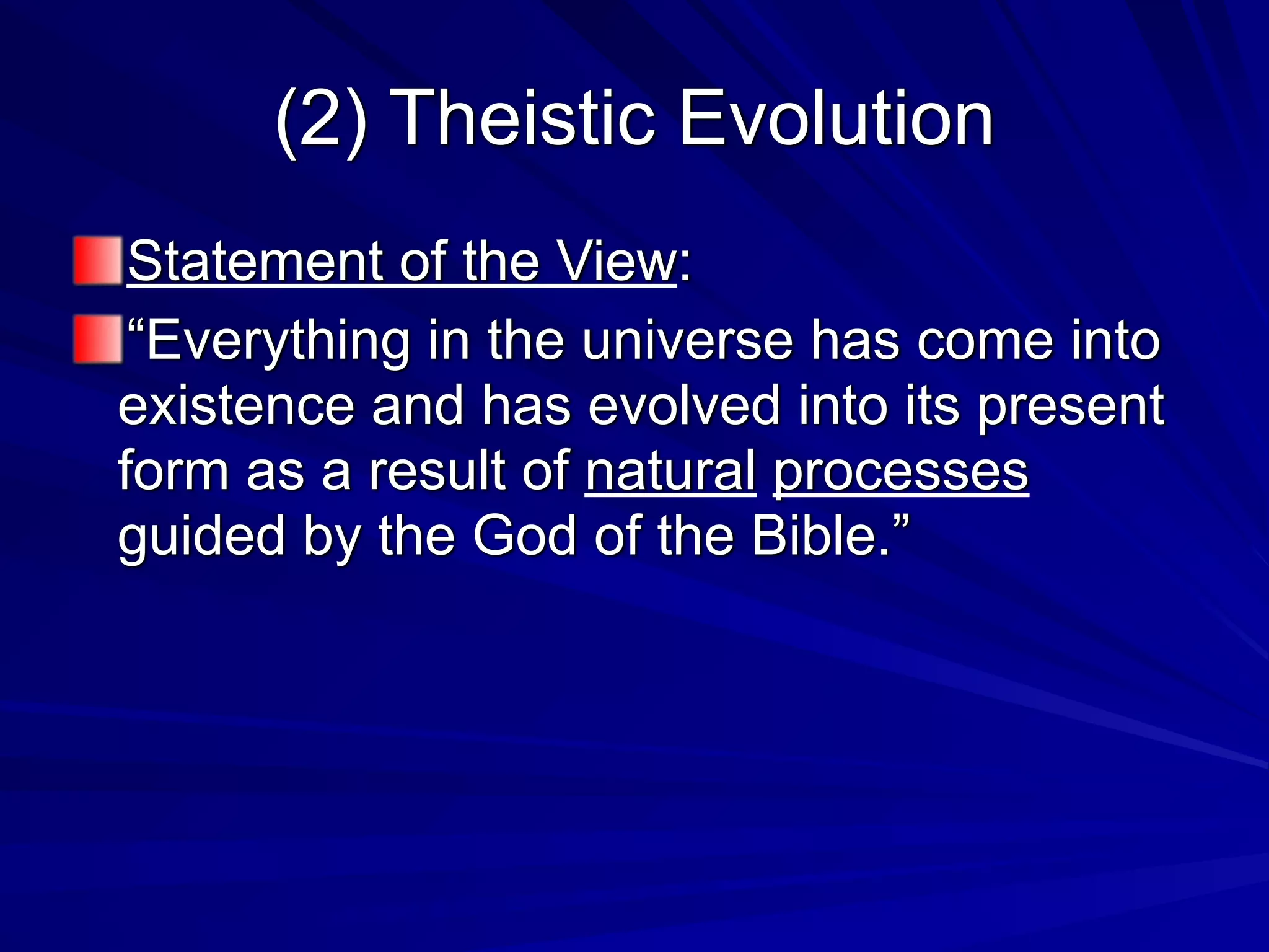 (2) Theistic Evolution
Statement of the View:
“Everything in the universe has come into
existence and has evolved into its present
form as a result of natural processes
guided by the God of the Bible.”
 