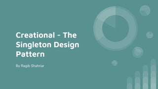 Creational - The
Singleton Design
Pattern
By Ragib Shahriar
 