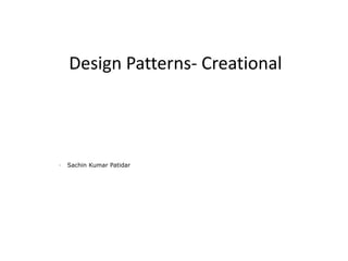Design Patterns- Creational
- Sachin Kumar Patidar
 