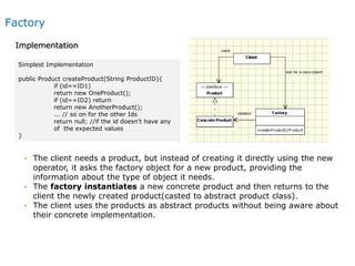 Factory
Implementation
• The client needs a product, but instead of creating it directly using the new
operator, it asks t...