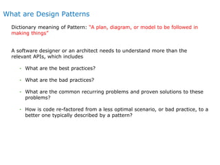 What are Design Patterns
Dictionary meaning of Pattern: “A plan, diagram, or model to be followed in
making things”
A soft...