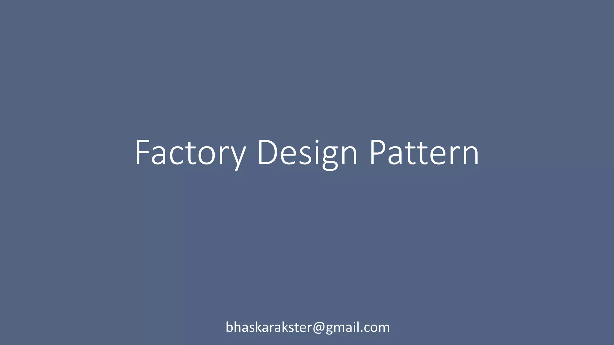 Factory Design Pattern
bhaskarakster@gmail.com