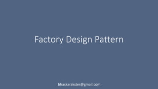 Factory Design Pattern
bhaskarakster@gmail.com
 