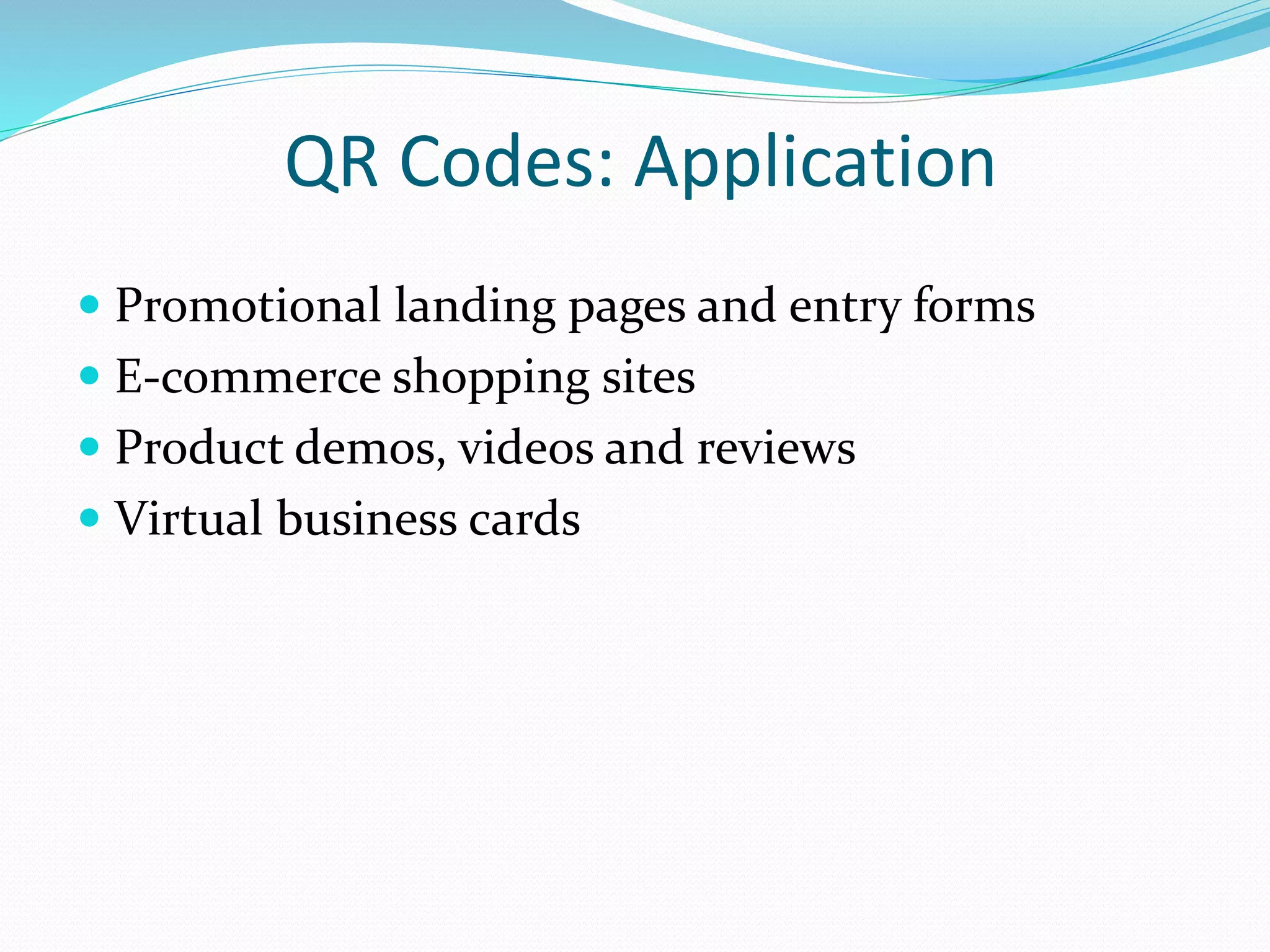 QR Codes: Application
 Promotional landing pages and entry forms
 E-commerce shopping sites
 Product demos, videos and reviews
 Virtual business cards
 