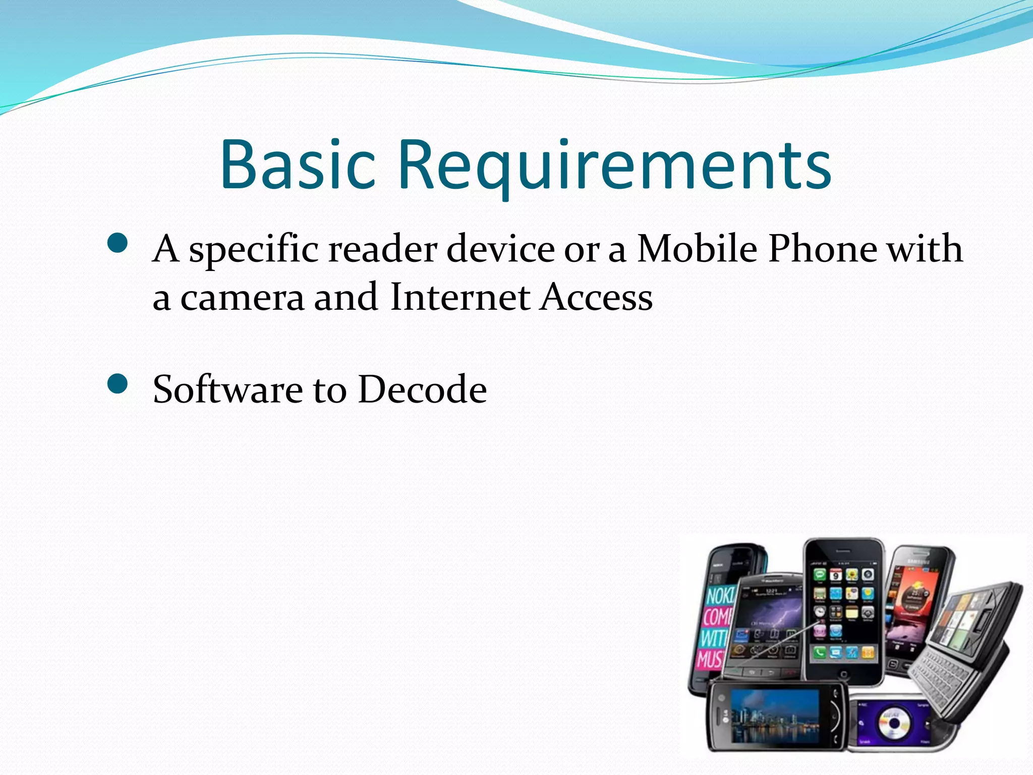 Basic Requirements
 A specific reader device or a Mobile Phone with
a camera and Internet Access
 Software to Decode
 