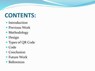 CONTENTS:
 Introduction
 Previous Work
 Methodology
 Design
 Types of QR Code
 Code
 Conclusion
 Future Work
 References
 