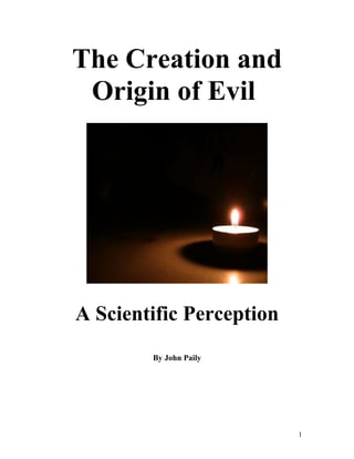 The Creation and
 Origin of Evil




A Scientific Perception
        By John Paily




                          1
 