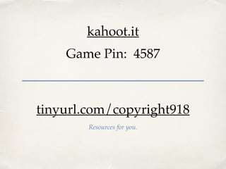 kahoot.it 
Game Pin: 4587 
tinyurl.com/copyright918 
Resources for you. 
 