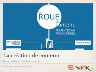 La création de contenu
Bonnes pratiques pour les entreprises

07 Juin 2012 - Florent Bertiaux - Social Wok
 