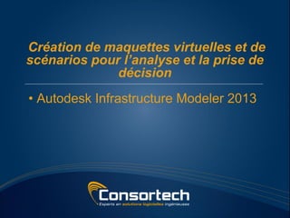 Création de maquettes virtuelles et de
scénarios pour l’analyse et la prise de
              décision
• Autodesk Infrastructure Modeler 2013
 