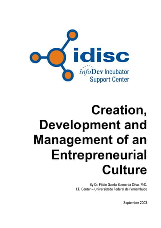 Creation,
 Development and
Management of an
  Entrepreneurial
          Culture
                By Dr. Fábio Queda Bueno da Silva, PhD.
      I.T. Center – Universidade Federal de Pernambuco


                                      September 2003
 