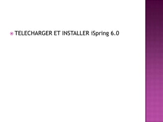  TELECHARGER   ET INSTALLER iSpring 6.0
 