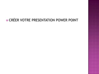  CRÉER   VOTRE PRESENTATION POWER POINT
 