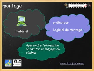 montage


                            ordinateur

    matériel                Logiciel de montage



          Apprendre l’utilisation
          Connaitre le langage du
          cinéma


                                    www.fcpa.jimdo.com
 