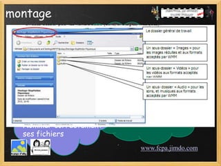 montage



           Organisation du travail


  Organiser ses dossiers   Dossier du projet
  dans l’ordinateur             dossier audio
                                dossier image
  Nommer correctement           dossier vidéo
  ses fichiers
                                     www.fcpa.jimdo.com
 
