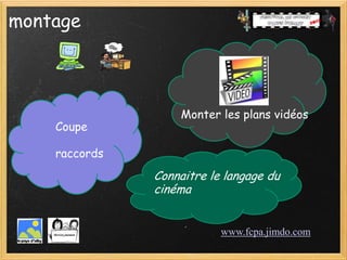 montage



                   Monter les plans vidéos
    Coupe

    raccords
               Connaitre le langage du
               cinéma


                           www.fcpa.jimdo.com
 