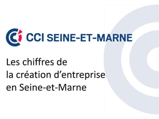 Les chiffres de
la création d’entreprise
en Seine-et-Marne
 