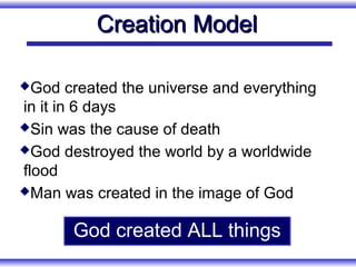 Creation Model

God    created the universe and everything
in it in 6 days
Sin was the cause of death

God destroyed the world by a worldwide

flood
Man was created in the image of God


       God created ALL things
 