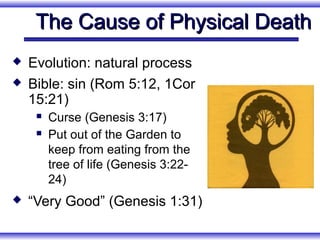 The Cause of Physical Death
   Evolution: natural process
   Bible: sin (Rom 5:12, 1Cor
    15:21)
        Curse (Genesis 3:17)
        Put out of the Garden to
         keep from eating from the
         tree of life (Genesis 3:22-
         24)
   “Very Good” (Genesis 1:31)
 