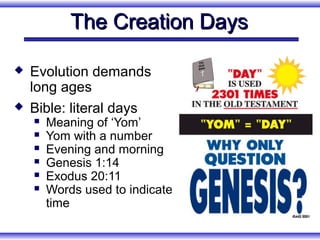 The Creation Days

   Evolution demands
    long ages
   Bible: literal days
       Meaning of ‘Yom’
       Yom with a number
       Evening and morning
       Genesis 1:14
       Exodus 20:11
       Words used to indicate
        time
 
