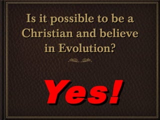 Is it possible to be a
Christian and believe
     in Evolution?



   Yes!
 