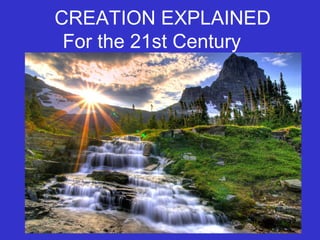 CREATION EXPLAINED
For the 21st Century
 