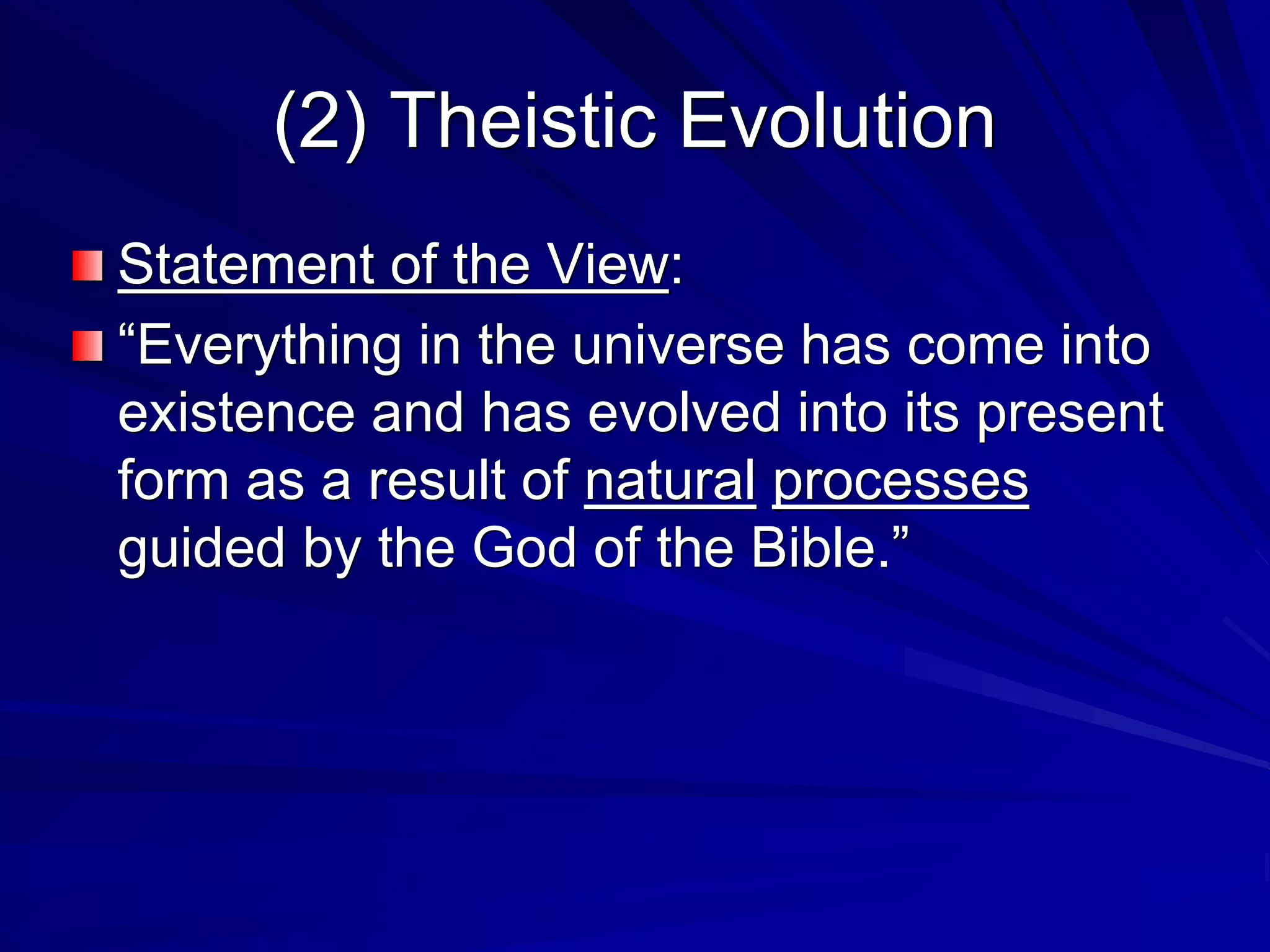 (2) Theistic Evolution
Statement of the View:
“Everything in the universe has come into
existence and has evolved into its present
form as a result of natural processes
guided by the God of the Bible.”
 