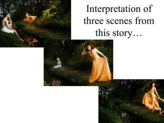 Interpretation of
three scenes from
   this story…
 